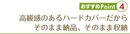 高級感のあるハードカバーだから そのまま納品、そのまま収納