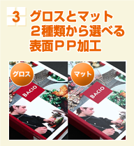 3 グロスとマット２種類から選べる表面ＰＰ加工