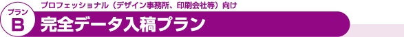 プランB プロフェッショナル（デザイン事務所、印刷会社等）向け 完全データ入稿プラン