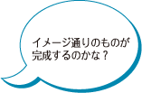 イメージ通りのものが完成するのかな？