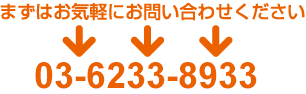 まずはお気軽にお問い合わせください 03-6233-8933