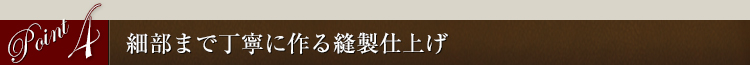 細部まで丁寧に　－丈夫で長持ちする製品－
