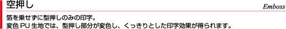 空押し 箔を乗せずに型押しのみの印字。変色PU生地では、型押し部分が変色し、くっきりとした印字効果が得られます。