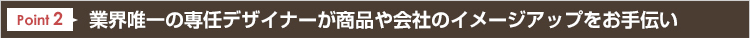 Point2業界唯一の専任デザイナーが商品や会社のイメージアップをお手伝い